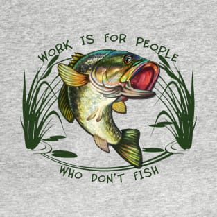 Work is for people who don't fish T-Shirt